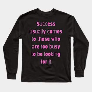 Success usually comes to those who are too busy to be looking for it Long Sleeve T-Shirt